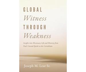 Global Witness Through Weakness: Insights into Missionary Life and Ministry from Paul's Second Epistle to the Corinthians