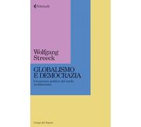 GLOBALISMO E DEMOCRAZIA. L'ECONOMIA POLITICA DEL TARDO NEOLIBERISMO - STREECK