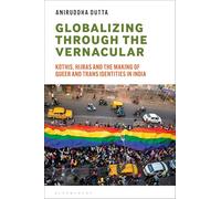 Globalizing through the Vernacular: Kothis, Hijras, and the Making of Queer and Trans Identities in India