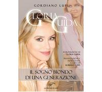 Gloria Guida. Il sogno biondo di una generazione - Lupi Gordiano