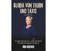 Gloria Von Thurn Und Taxis: Die Stimme hinter der Stille - Glaube, Glück und die Entstehung eines modernen Aristokraten