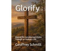 Glorify: Making the Invisible God Visible Through an Ordinary Life