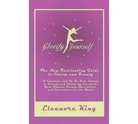 Glorify Yourself - The New Fascinating Guide to Charm and Beauty - A Complete and Up-To-Date Course on Beauty and Charm by one of the Most Famous Beauty Specialists and Consultants in the World