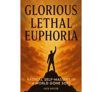 Glorious Lethal Euphoria: Radical Self-Mastery in a World Gone Soft