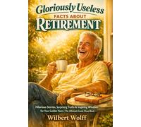 Gloriously Useless Facts About Retirement: Hilarious Stories, Surprising Truths & Inspiring Wisdom for Your Golden Years | The Ultimate Good-Mood Book