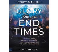 Glory and the End Times Study Manual: Unveiling God's Prophetic Vision for Your Future, Israel, and the Last-Days Awakening