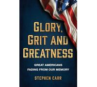 Glory, Grit and Greatness: Great Americans Fading from Our Memory
