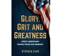 Glory, Grit and Greatness: Great Americans Fading from Our Memory