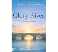Glory River: Waters to Swim in: Your Prophetic Invitation to Accelerated Healing, Angelic Activity, and Supernatural Breakthrough