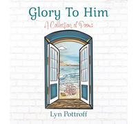 Glory To Him: A Collection of Poems