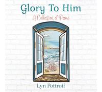 Glory To Him: A Collection of Poems