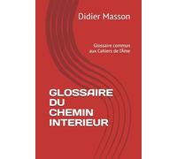 GLOSSAIRE DU CHEMIN INTERIEUR: Glossaire commun aux Cahiers de l’Âme