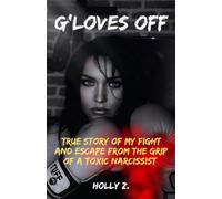 G'Loves Off: True Story of My Fight and Escape From The Grip of A Toxic Narcissist