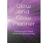 Glow and Grow Planner: Nurture your mind, embrace your journey