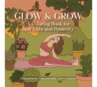 GLOW & GROW: A Coloring Book for Self Love and Positivity: Mindfulness, Stress Relief and Relaxation for Women with Empowering Affirmations and Self-Care Scenes