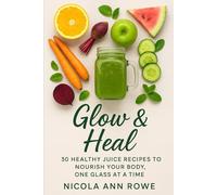 Glow & Heal: 30 Healthy Juice Recipes to Nourish Your Body, One Glass at a Time: Glow & Heal is your go-to guide for nourishing your body, mind, and spirit with nature’s goodness.