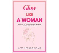 GLOW LIKE A WOMAN: A Guide to Becoming the Woman You’re Meant to Be