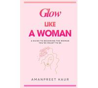 GLOW LIKE A WOMAN: A Guide to Becoming the Woman You’re Meant to Be