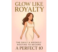Glow Like Royalty: The Daily & Weekly Routine to Become a Perfect 10.: 3