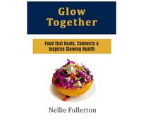 Glow Together: Food that Heals, Connects & Inspires Glowing Health