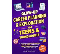 Glow-Up Career Planning and Exploration for Teens and Young Adults: A Strategy to Identify Strengths, Level Up Skills, and Discover High-Paying Paths Without Academic Burnout