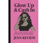 Glow Up & Cash In: How to Raise Your Self-Esteem, Embrace Your Feminine Power, and Attract the Life You Deserve
