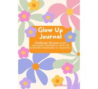 Glow Up Journal: Challenge 30 jours pour reprendre confiance, créer de nouvelles habitudes et rayonner