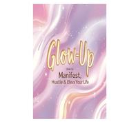 Glow-Up Journal: Manifest, Hustle & Elevate Your Life