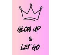Glow up & Let Go: Glow Up & Let Go: A Free-Write Journal for Healing, Reflection, and Growth