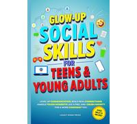 GLOW-UP SOCIAL SKILLS FOR TEENS & YOUNG ADULTS: LEVEL UP COMMUNICATION, BUILD REAL CONNECTIONS, CRUSH ANXIETY, AND HANDLE TOUGH MOMENTS LIKE A PRO FOR A MORE CONFIDENT YOU