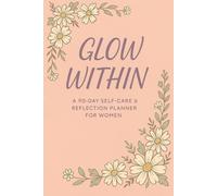 Glow Within: A 90-Day Self-Care & Reflection Planner to Help Women Restore Balance, Confidence, and Inner Peace