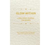 Glow Within A Wellness Journal for Women: Daily Prompts for Cultivating Self-Love, Clarity, and Calm