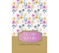 Glow Within:Finding Joy In The Everyday: A Beautiful Dotted Journal with Daily Gratitude Prompts and Stunning Illustrations-The Perfect Gift for Any ... Teens and Women Seeking Joy in the Everyday.