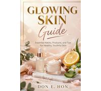 Glowing Skin Guide: Essential Habits, Products, and Tips for Healthy, Youthful Skin