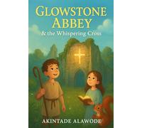 Glowstone Abbey & the Whispering Cross: A Bible Adventure Story of Courage, Kindness, and Light for Kids Ages 7-12