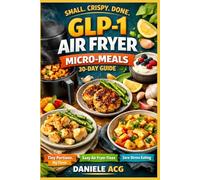 GLP-1 Air Fryer Micro-Meals: 30 Days: A High-Protein, Small-Portion Plan with 6-Ingredient Templates, Light-Crisp Rules, and a Time/Temperature Master Chart