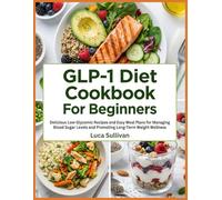 GLP-1 Diet Cookbook For Beginners: Delicious Low-Glycemic Recipes and Easy Meal Plans for Managing Blood Sugar Levels and Promoting Long-Term Weight Wellness