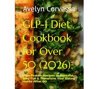 GLP-1 Diet Cookbook for Over 50 (2026):: High-Protein Recipes to Burn Fat, Stay Full & Transform Your Eating Habits After 50