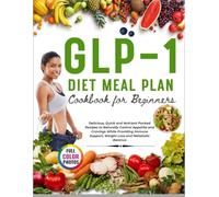 GLP-1 Diet Meal Plan Cookbook for Beginners: Delicious, Quick and Nutrient Packed Recipes to Naturally Control Appetite and Cravings While Providing Immune Support, Weight Loss and Metabolic Balance
