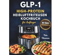 GLP-1 High-Protein Heißluftfritteusen Kochbuch für Anfänger: Einfache, portionskontrollierte High-Protein-Rezepte zur Unterstützung der Muskelmasse, Appetitregulierung und nachhaltigen Gewichtsabnahme