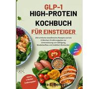 GLP-1 HIGH-PROTEIN KOCHBUCH FÜR EINSTEIGER: 200 einfache eiweißreiche Rezepte und ein 4-Wochen-Ernährungsplan zur Unterstützung von Sättigung, Muskelaufbau und stabilem Blutzucker