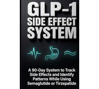 GLP-1 SIDE EFFECT SYSTEM: A 90-Day System to Track Side Effects and Identify Patterns While Using Semaglutide or Tirzepatide