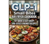 GLP-1 Small Bites Air Fryer Cookbook: 101 Quick & Easy Crispy Side-Effect-Friendly Recipes