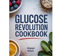 Glucose Revolution Cookbook: Blood Sugar Balancing Recipes Backed by Science- Control Cravings and Boost Energy