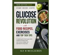 Glucose revolution with Food Recipes, Exercises and Top tier Tips: A Complete Guide to Blood Sugar Control, Metabolism Boosting Recipes, Smart Exercise Strategies, and Expert Tips for Lasting Health
