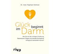 Glück beginnt im Darm: Wie Sie mit der richtigen Ernährung Depressionen, Ängste und mentale Erschöpfung erfolgreich behandeln können