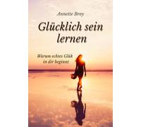 Glücklich sein lernen: Warum echtes Glück in dir beginnt