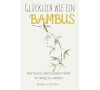 Glücklich wie ein Bambus: Die Kunst, dem Glück nicht im Weg zu stehen