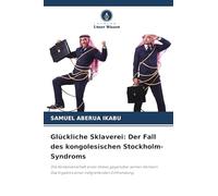 Glückliche Sklaverei: Der Fall des kongolesischen Stockholm-Syndroms: Die Komplizenschaft eines Volkes gegenüber seinen Henkern. Das Ergebnis einer tiefgreifenden Entfremdung.