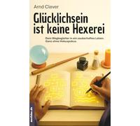 Glücklichsein ist keine Hexerei: Wegbegleiter in ein zauberhaftes Leben. Ganz ohne Hokus-Pokus.